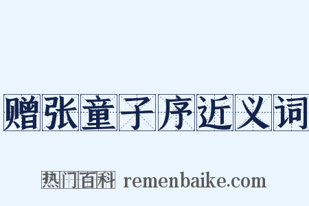 赠张童子序近义词是什么意思的图片